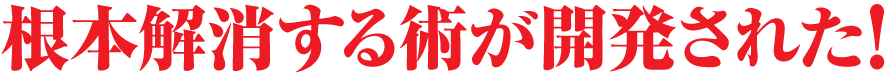 根本解消する術が開発された!