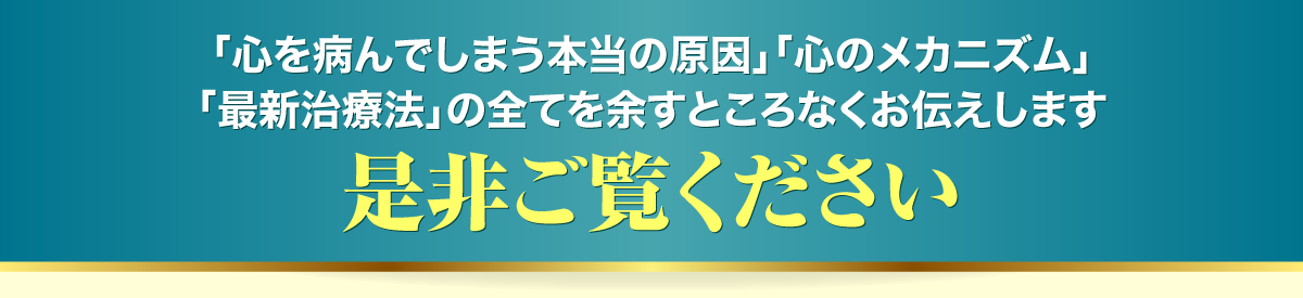 「心を病んでしまう本当の原因」「心のメカニズム」「最新治療法」の全てを余すところなくお伝えします。是非ご覧ください